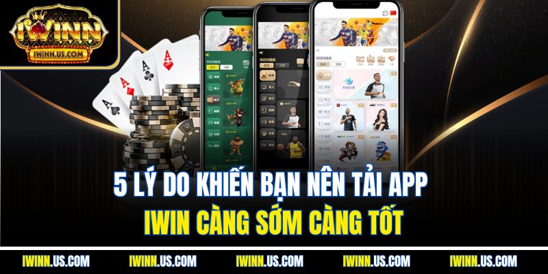 5 Lý Do Khiến Bạn Nên Tải App IWIN Càng Sớm Càng Tốt