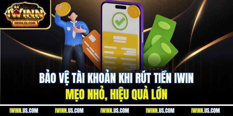 Bảo Vệ Tài Khoản Khi Rút Tiền IWIN – Mẹo Nhỏ, Hiệu Quả Lớn