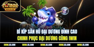 Bí kíp săn hũ đại dương đỉnh cao – Chinh phục đại dương cùng IWIN