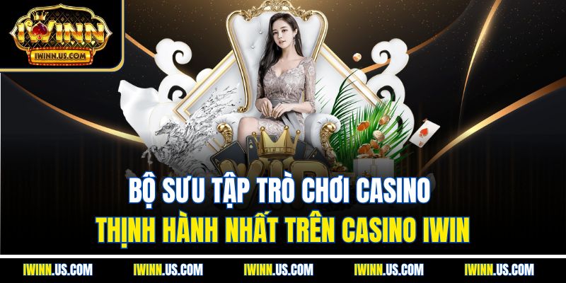 Bộ sưu tập trò chơi casino thịnh hành nhất trên casino IWIN