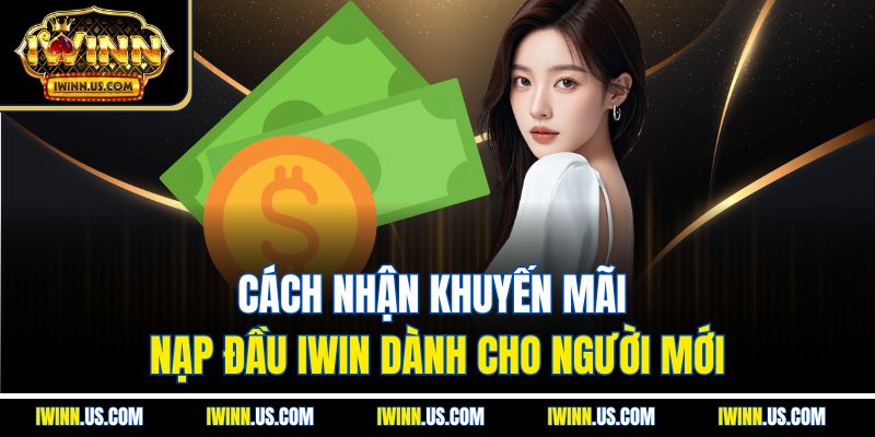 Cách Nhận Khuyến Mãi Nạp Đầu IWIN Dành Cho Người Mới