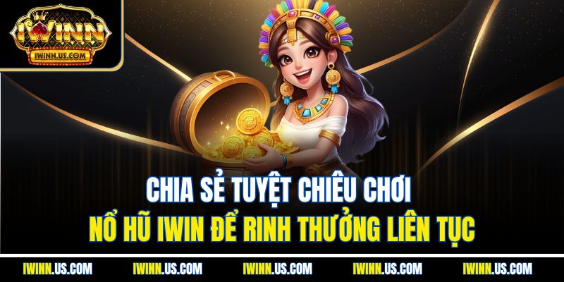 Chia sẻ tuyệt chiêu chơi nổ hũ IWin để “rinh” thưởng liên tục