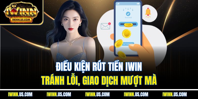Điều Kiện Rút Tiền IWIN – Tránh Lỗi, Giao Dịch Mượt Mà