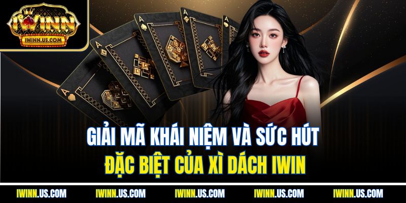Giải mã khái niệm và sức hút đặc biệt của xì dách IWIN