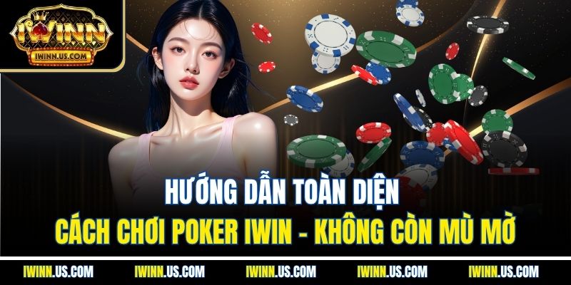 Hướng Dẫn Toàn Diện Cách Chơi Poker IWIN – Không Còn Mù Mờ