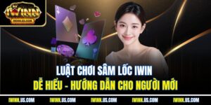 Luật Chơi Sâm Lốc IWIN Dễ Hiểu – Hướng Dẫn Cho Người Mới