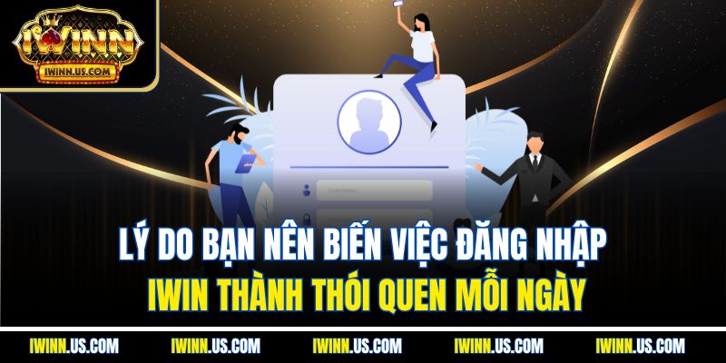 Lý Do Bạn Nên Biến Việc Đăng Nhập IWIN Thành Thói Quen Mỗi Ngày