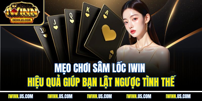 Mẹo Chơi Sâm Lốc IWIN Hiệu Quả Giúp Bạn Lật Ngược Tình Thế