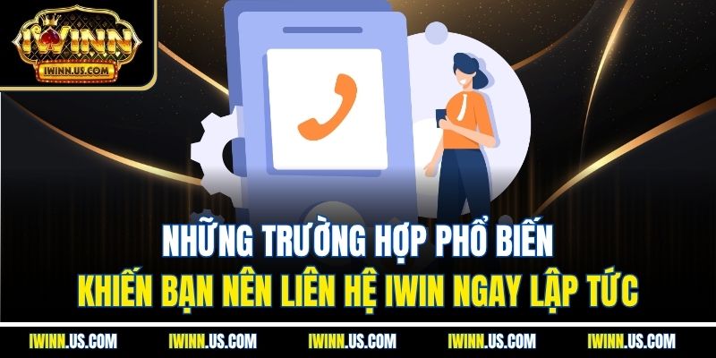 Những trường hợp phổ biến khiến bạn nên liên hệ IWIN ngay lập tức