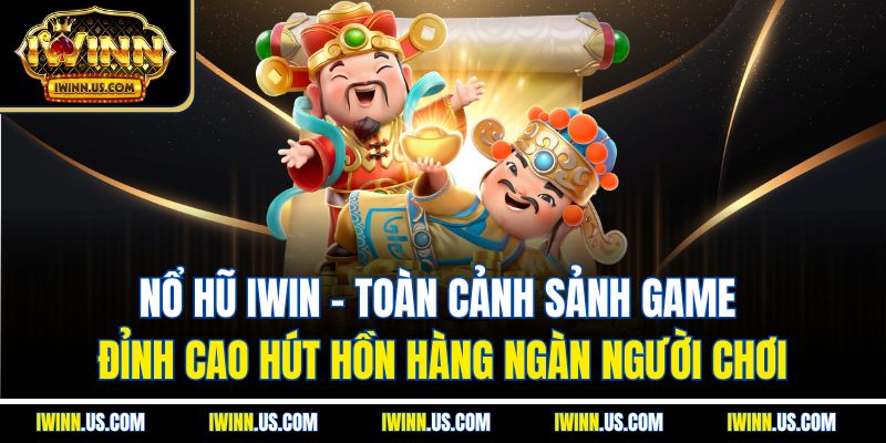 Nổ hũ IWin: Toàn cảnh sảnh game đỉnh cao hút hồn hàng ngàn người chơi