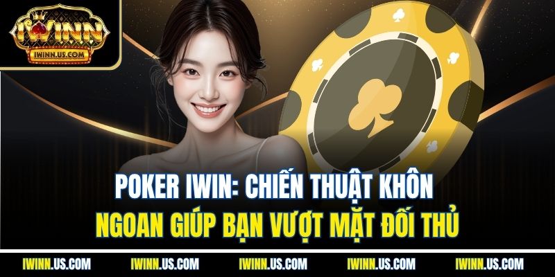 Poker IWIN: Chiến Thuật Khôn Ngoan Giúp Bạn Vượt Mặt Đối Thủ