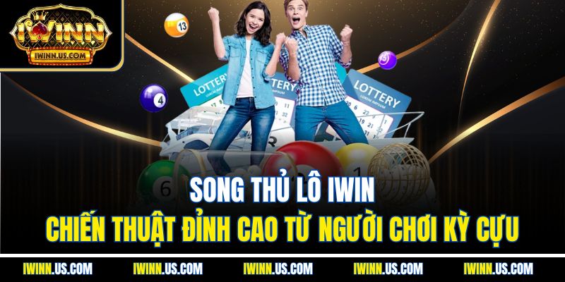 Song thủ lô IWIN: Chiến thuật đỉnh cao từ người chơi kỳ cựu