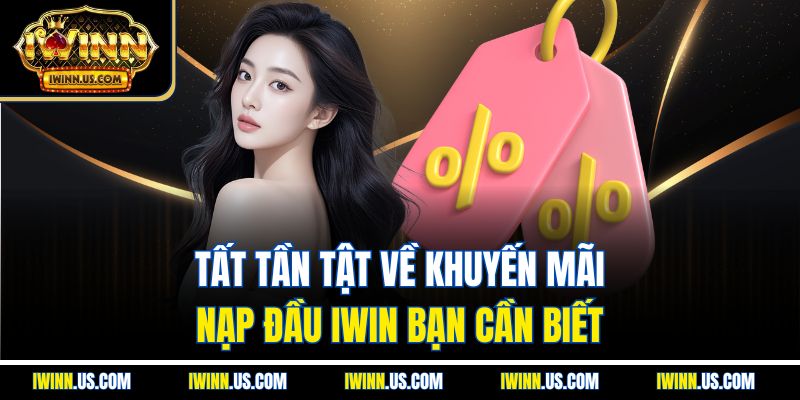 Tất Tần Tật Về Khuyến Mãi Nạp Đầu IWIN Bạn Cần Biết