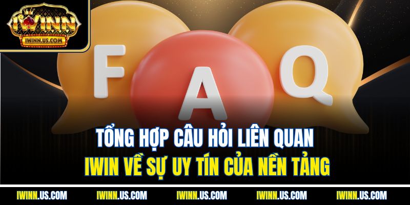 Tổng Hợp Câu Hỏi Liên Quan IWIN Về Sự Uy Tín Của Nền Tảng