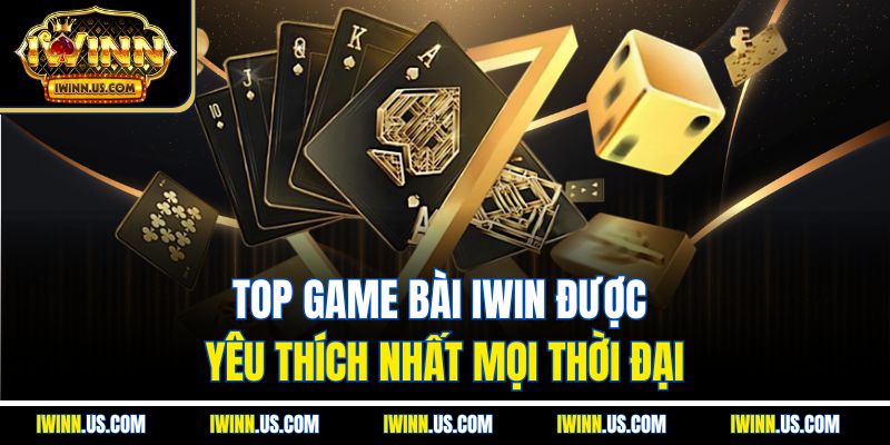Top Game Bài IWIN Được Yêu Thích Nhất Mọi Thời Đại