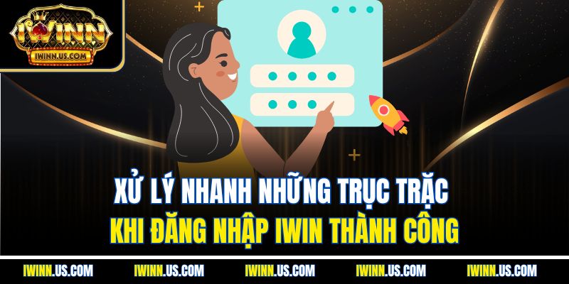 Xử Lý Nhanh Những Trục Trặc Khi Đăng Nhập IWIN Thành Công